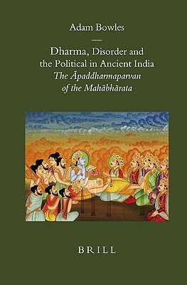 Dharma, Disorder and the Political in Ancient India: The &#256;paddharmaparvan of the Mah&#257;bh&#257;rata by Adam Bowles