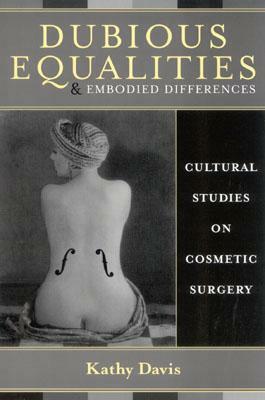Dubious Equalities and Embodied Differences: Cultural Studies on Cosmetic Surgery by Kathy Davis