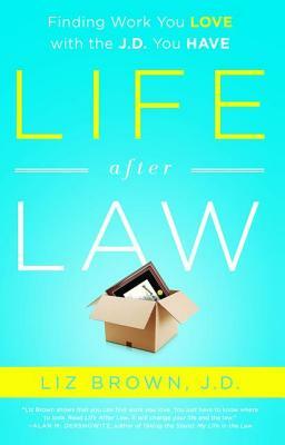 Life After Law: Finding Work You Love with the J.D. You Have by Liz Brown