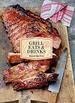 Grill Eats & Drinks: Recipes for Good Times by Various, Sara Dressen, Diane Rossen Worthington