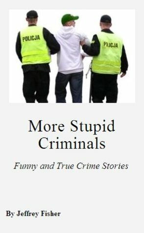 More Stupid Criminals: Funny and True Crime Stories by Jeffrey Fisher