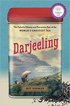 Darjeeling: The Colorful History and Precarious Fate of the World's Greatest Tea by Jeff Koehler