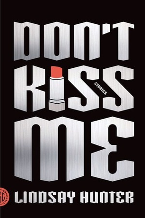 Don't Kiss Me: Stories by Lindsay Hunter