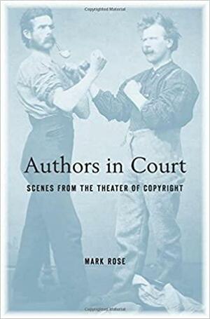 Authors in Court: Scenes from the Theater of Copyright by Mark Rose