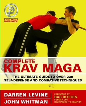Complete Krav Maga: The Ultimate Guide to Over 200 Self-Defense and Combative Techniques by John Whitman, Darren Levine