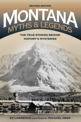 Montana Myths and Legends: The True Stories behind History's Mysteries, 2nd Edition by Edward Lawrence
