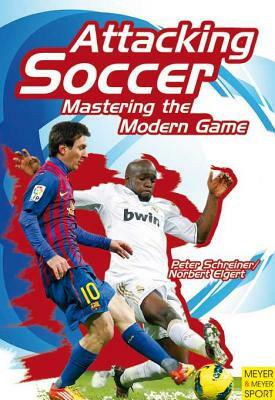 Attacking Soccer: Mastering the Modern Game by Peter Schreiner, Norbert Elgert