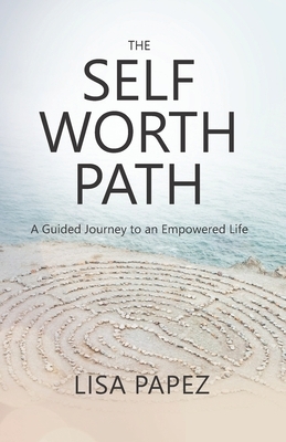 The Self-Worth Path: A Guided Journey to an Empowered Life by Lisa Papez