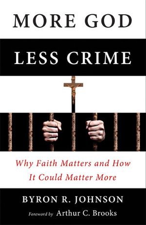 More God, Less Crime: Why Faith Matters and How It Could Matter More by Byron R. Johnson