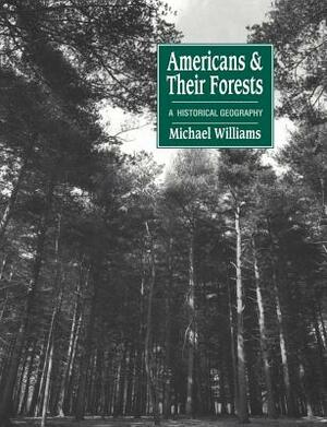 Americans and Their Forests: A Historical Geography by Michael Williams