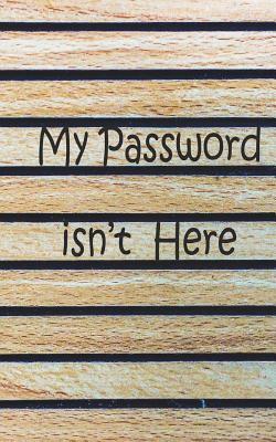 My password isn't here: Internet Password Keeper, This password book Size 5x8 inches, 120 pages Big column for recording. Writing is the basic by Rebecca Jones