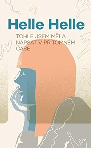 Tohle jsem měla napsat v přítomném čase by Helle Helle, Helena Březinová