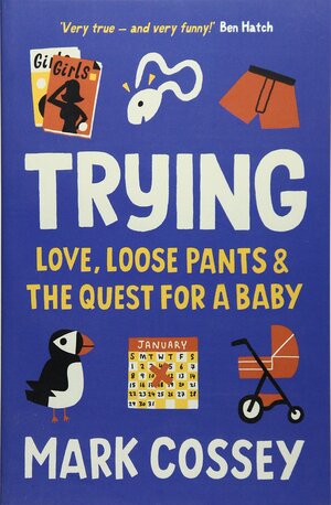 Trying: Love, Loose Pants, and the Quest for a Baby by Mark Cossey