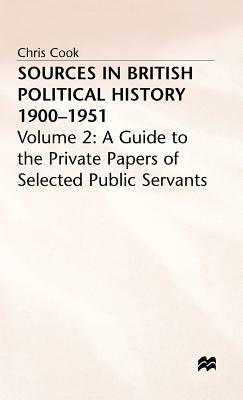 Sources in British Political History, 1900-1951: Volume 2: A Guide to the Private Papers of Selected Public Services by C. Cook, P. Jones, J. Sinclair