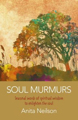 Soul Murmurs: Seasonal Words of Spiritual Wisdom to Enlighten the Soul by Anita Neilson