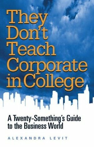 They Don't Teach Corporate in College: A Twenty-Something's Guide to the Business World by Alexandra Levit