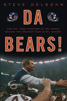 Da Bears!: How the 1985 Monsters of the Midway Became the Greatest Team in NFL History by Steve Delsohn