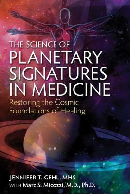 The Science of Planetary Signatures in Medicine: Restoring the Cosmic Foundations of Healing by Jennifer T. Gehl