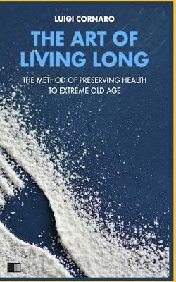The Art of Living Long: The Method of Preserving Health to Extreme Old Age by Luigi Cornaro