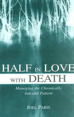 Half in Love with Death: Managing the Chronically Suicidal Patient by Joel Paris