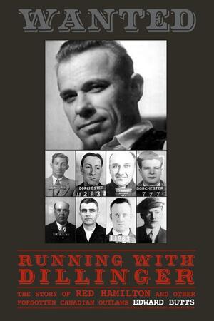 Running With Dillinger: The Story of Red Hamilton and Other Forgotten Canadian Outlaws by Edward Butts