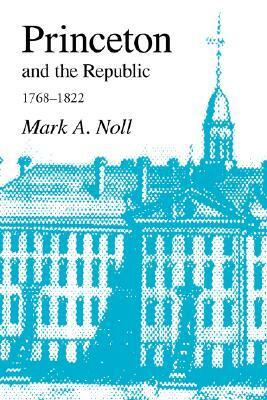 Princeton and the Republic, 1768-1822: The Search for a Christian Enlightenment in the Era of Samuel Stanhope Smith by Mark A. Noll