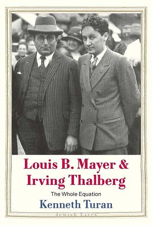 Louis B. Mayer and Irving Thalberg: The Whole Equation by Kenneth Turan