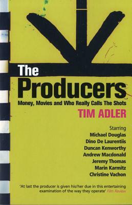 The Producers: Money, Movies and Who Calls the Shots by Tim Adler