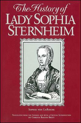 The History of Lady Sophia Sternheim: Extracted by a Woman Friend of the Same from Original Documents and Other Reliable Sources by Sophie Von Laroche