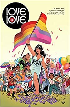 Love Is Love: A Comic Book Anthology to Benefit the Survivors of the Orlando Pulse Shooting by Kaare Kyle Andrews, Teddy Tenenbaum, Nunzio DeFlippis, Paul Dini, Gail Simone, Robert Venditti, Scott Snyder, Joshua Hale Fialkov, Brent Peeples, Grant Morrison, Justin Zimmerman, Marc Andreyko, Joe Kelly, Devon T.W. Morales, Jeff Dixon, Phil Jimenez, Rob Williams, Amanda Deibert, Christina Weir, Sina Grace, Tee Franklin, Eddie Gorodetsky, Jim Zub, Judd Winick, Jeff Jensen, Pedro Víllora, Daniel Beals, Jeff King, Marc Guggenheim