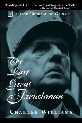 The Last Great Frenchman: A Life of General de Gaulle by Charles Williams