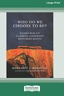 Who Do We Choose To Be?: Facing Reality, Claiming Leadership, Restoring Sanity [16 Pt Large Print Edition] by Margaret J. Wheatley