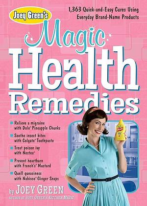 Joey Green's Magic Health Remedies: 1,363 Quick-and-easy Cures Using Brand-name Products by Joey Green