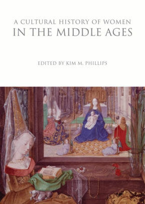 A Cultural History of Women in the Middle Ages by Jennifer Borland, Marian Bleeke, Lois L. Huneycutt, Iona McCleery, Kim M. Phillips, Elizabeth L'Estrange, Martha Easton, April Harper, Sandy Bardsley, Cordelia Beattie, Rachel Dressler, Katherine L. French