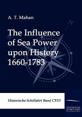 The Influence of Sea Power Upon History 1660-1783 by A. T. Mahan