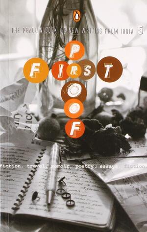 First Proof: The Penguin Book Of New Writing From India, Vol. 5 by Swarnalatha Rangarajan, Aditya Sinha, Shilpa Ranade, Vamsee Juluri, Senani, Radha N. Nair, Cheryl-Ann Couto, Nirupama Dutt, Aditya Sudarshan, K.R. Meera, Satnam, S.R. Ramakrishna, Samanth Subramanian, Sheela Indra, Abha Sah, J. Devika, Chitralekha Basu, Krupakar, Vishav Bharti, Girish Khera, Rita Kothari, Shilpa Phadke, Batul Mukhtiar, Sameera Khan, Bishakha Datta