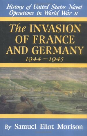 History of US Naval Operations in WWII 11: Invasion of France & Germany 44/5 by Samuel Eliot Morison