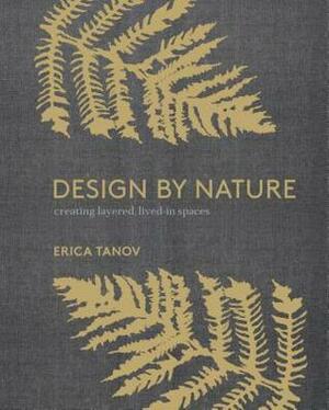 Design by Nature: Creating Layered, Lived-In Spaces Inspired by the Natural World by Erica Tanov