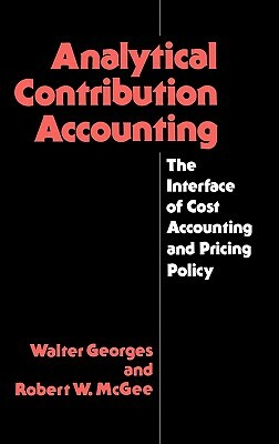 Analytical Contribution Accounting: The Interface of Cost Accounting and Pricing Policy by Walter Georges, Robert McGee