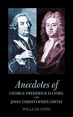Anecdotes of George Frederick Handel and John Christopher Smith by William Coxe