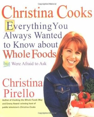 Christina Cooks: Everything You Always Wanted to Know About Whole Foods But Were Afraid to Ask by Christina Pirello