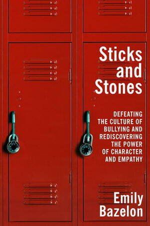 Sticks and Stones: Defeating the Culture of Bullying and Rediscovering the Power of Character and Empathy by Emily Bazelon