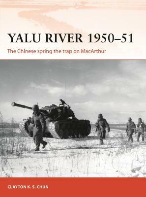 Yalu River 1950-51: The Chinese Spring the Trap on MacArthur by Clayton K. S. Chun