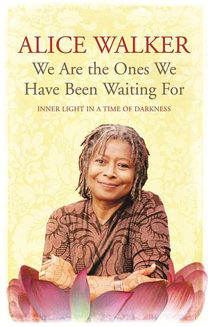 We Are The Ones We Have Been Waiting For: Inner Light In A Time of Darkness by Alice Walker