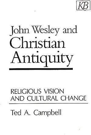 John Wesley and Christian Antiquity: Religious Vision and Cultural Change by Ted Campbell
