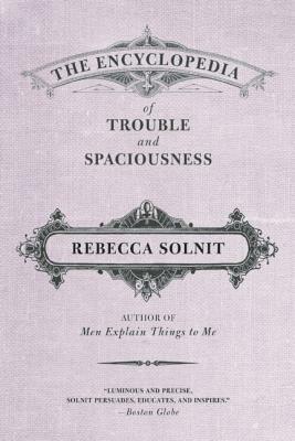 The Encyclopedia of Trouble and Spaciousness by Rebecca Solnit