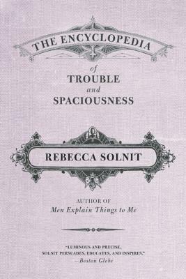 The Encyclopedia of Trouble and Spaciousness by Rebecca Solnit