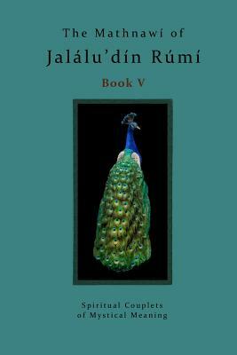 The Mathnawi of Jalalu'din Rumi Book 5: Spiritual Couplets of Mystical Meaning by Rumi