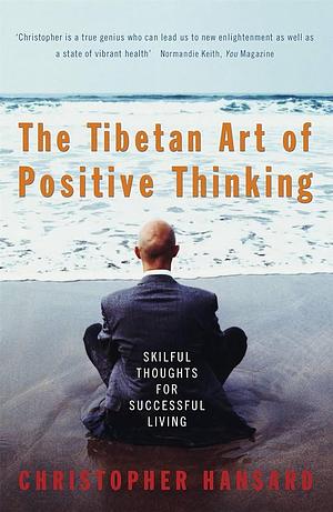 The Tibetan Art of Positive Thinking : Skillful Thoughts for Successful Living by Christopher Hansard, Christopher Hansard