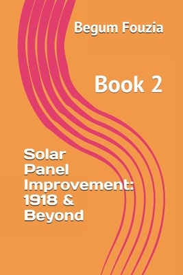 Solar Panel Improvement: 1918 & Beyond...: Book 2 by Begum Fouzia